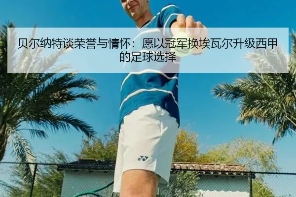 贝尔纳特谈荣誉与情怀:愿以冠军换埃瓦尔升级西甲的足球选择