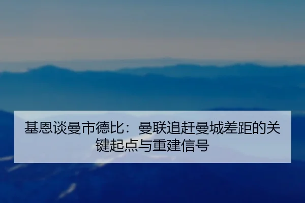 基恩谈曼市德比：曼联追赶曼城差距的关键起点与重建信号 - YAMEISPORTS